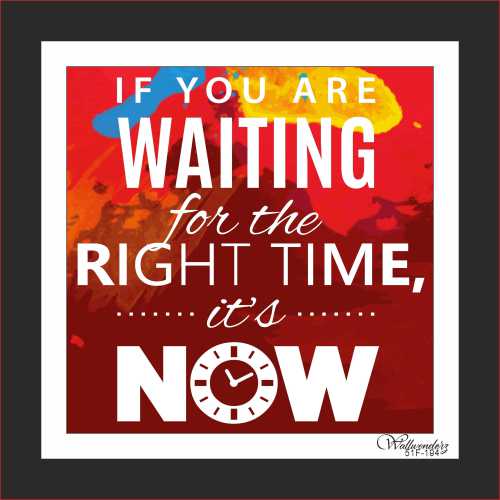 If you are waiting for the right time, it;s now
