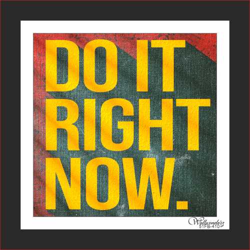 Do it right now