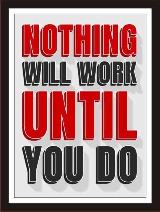 Nothing Will Work Until You Do