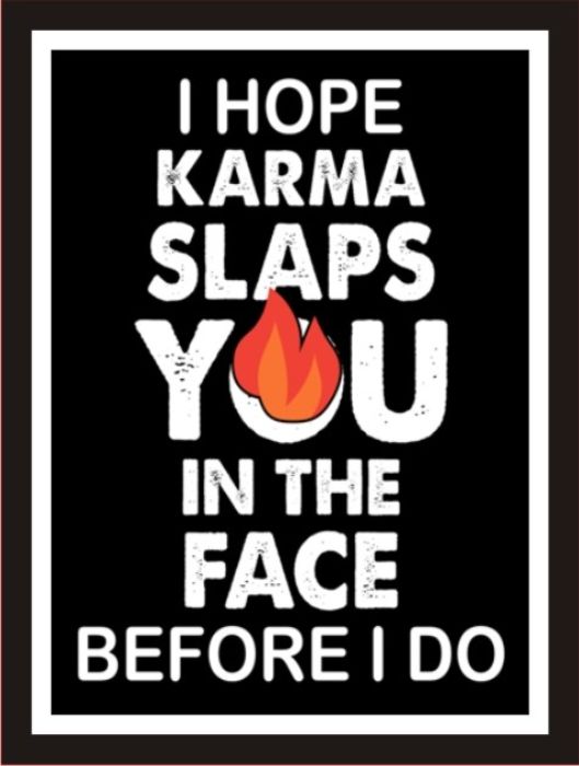 I Hope Karma Slaps You In The Face Before I Do